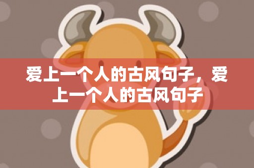 爱上一个人的古风句子，爱上一个人的古风句子