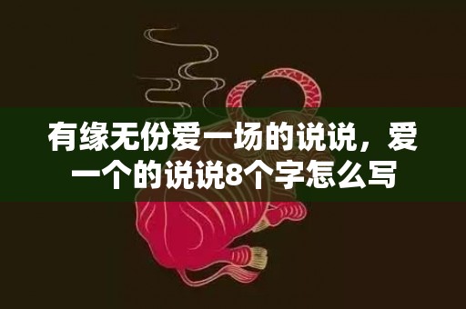 有缘无份爱一场的说说，爱一个的说说8个字怎么写