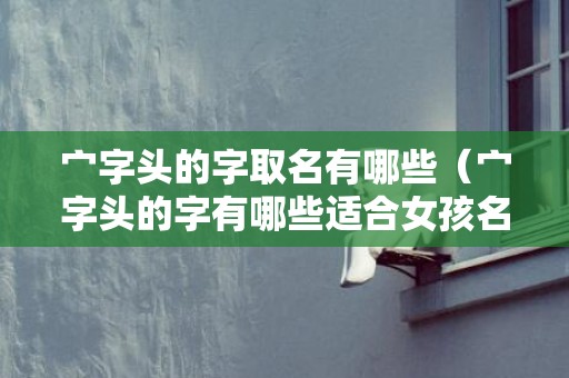 宀字头的字取名有哪些（宀字头的字有哪些适合女孩名字）