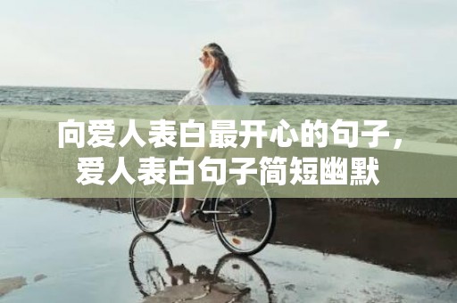 向爱人表白最开心的句子，爱人表白句子简短幽默