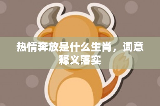 热情奔放是什么生肖，词意释义落实