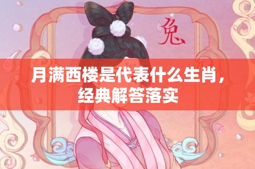 月满西楼是代表什么生肖，经典解答落实