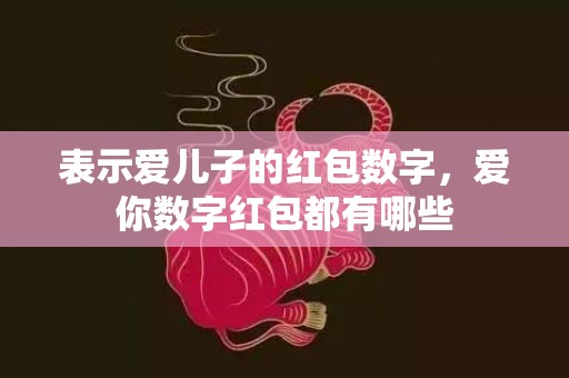 表示爱儿子的红包数字，爱你数字红包都有哪些