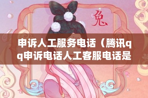 申诉人工服务电话（腾讯qq申诉电话人工客服电话是多少）