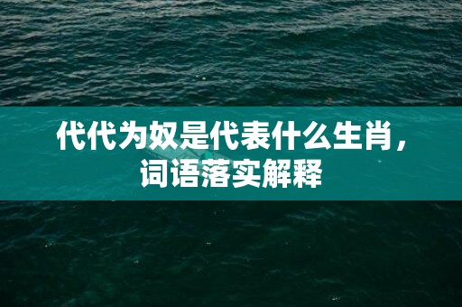 代代为奴是代表什么生肖，词语落实解释