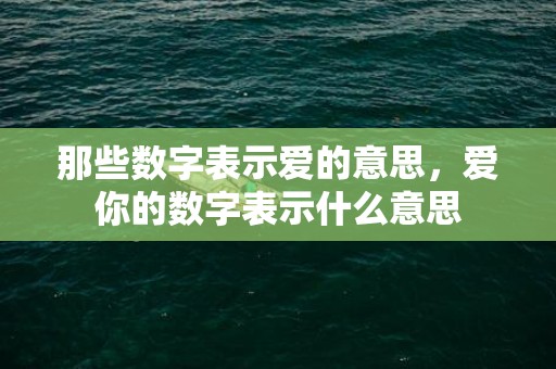 那些数字表示爱的意思，爱你的数字表示什么意思