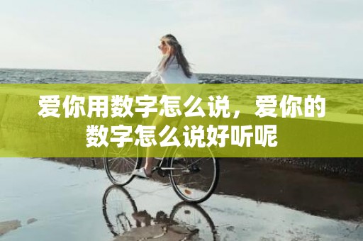 爱你用数字怎么说，爱你的数字怎么说好听呢