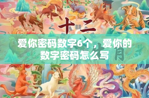 爱你密码数字6个，爱你的数字密码怎么写