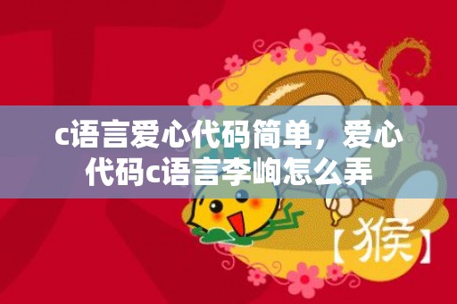 c语言爱心代码简单，爱心代码c语言李峋怎么弄