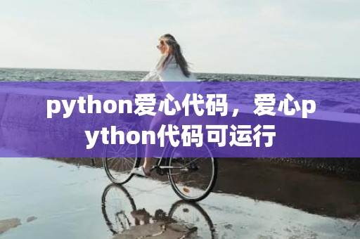 python爱心代码，爱心python代码可运行