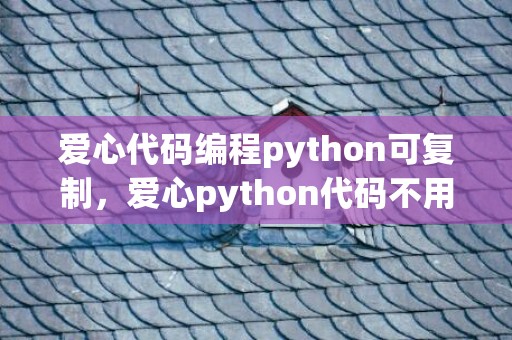 爱心代码编程python可复制，爱心python代码不用tk
