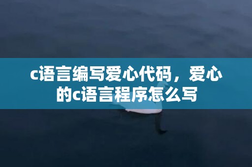 c语言编写爱心代码，爱心的c语言程序怎么写