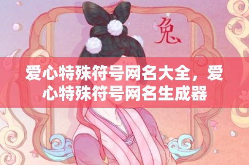 爱心特殊符号网名大全，爱心特殊符号网名生成器