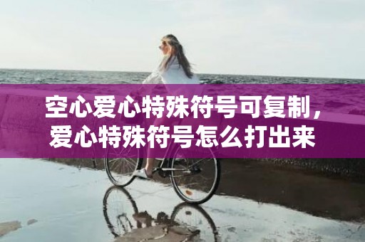 空心爱心特殊符号可复制，爱心特殊符号怎么打出来