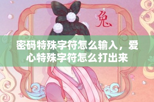 密码特殊字符怎么输入，爱心特殊字符怎么打出来