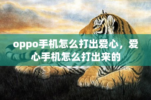 oppo手机怎么打出爱心，爱心手机怎么打出来的