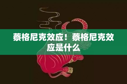 蔡格尼克效应！蔡格尼克效应是什么