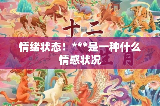 情绪状态！***是一种什么情感状况