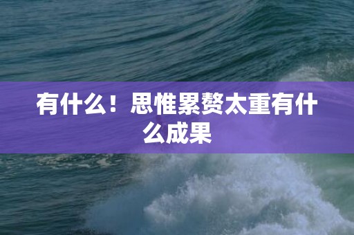 有什么！思惟累赘太重有什么成果