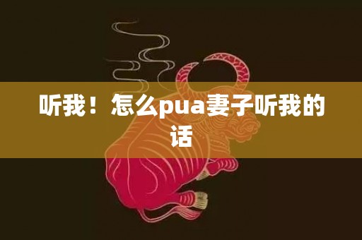 听我！怎么pua妻子听我的话