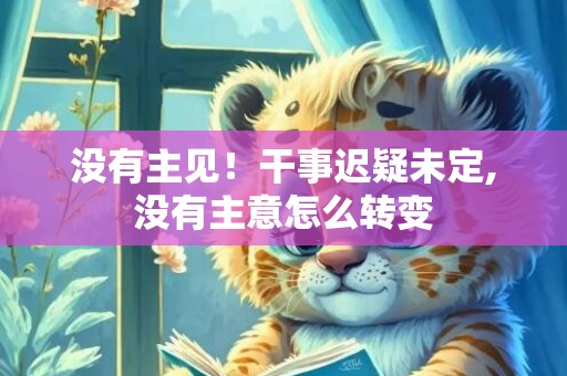 没有主见！干事迟疑未定,没有主意怎么转变
