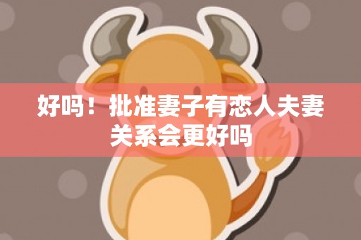 好吗！批准妻子有恋人夫妻关系会更好吗
