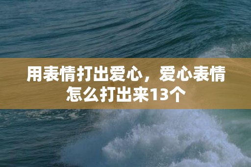 用表情打出爱心，爱心表情怎么打出来13个