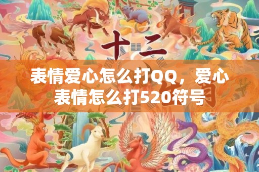 表情爱心怎么打QQ，爱心表情怎么打520符号