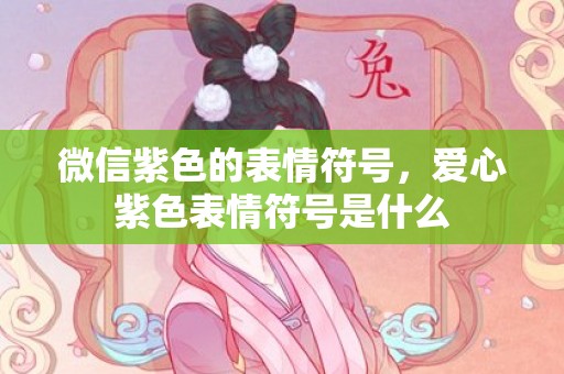 微信紫色的表情符号，爱心紫色表情符号是什么