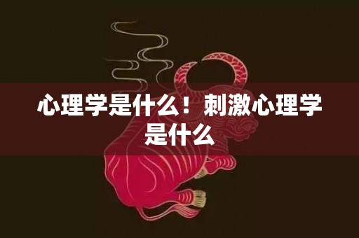 心理学是什么！刺激心理学是什么