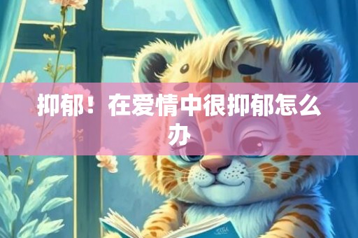 抑郁！在爱情中很抑郁怎么办