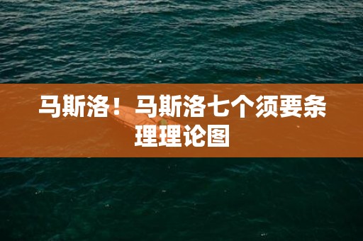 马斯洛！马斯洛七个须要条理理论图