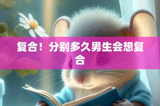 复合！分别多久男生会想复合