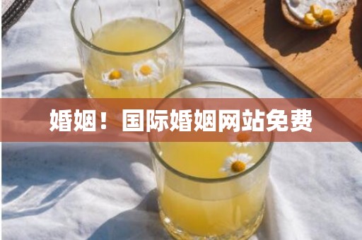 婚姻！国际婚姻网站免费