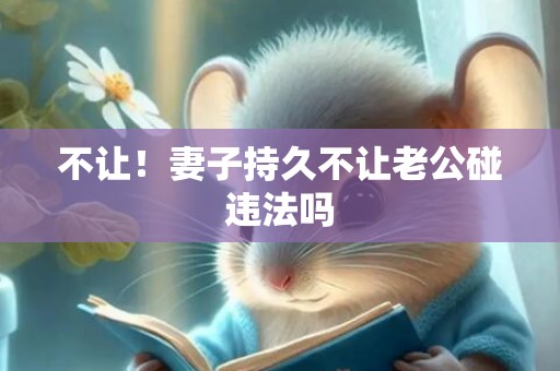 不让！妻子持久不让老公碰违法吗