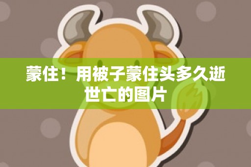 蒙住！用被子蒙住头多久逝世亡的图片