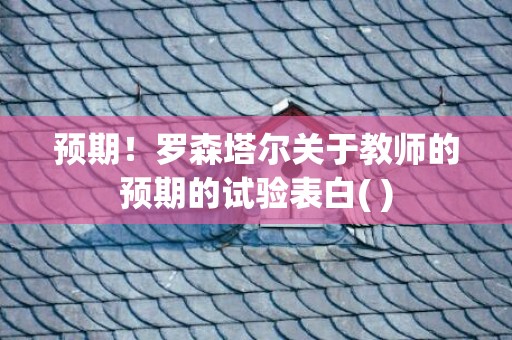预期！罗森塔尔关于教师的预期的试验表白( )