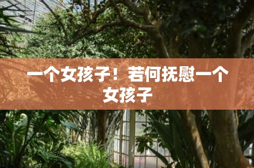 一个女孩子！若何抚慰一个女孩子