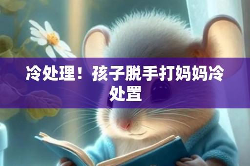 冷处理！孩子脱手打妈妈冷处置