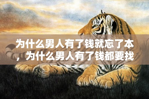 为什么男人有了钱就忘了本，为什么男人有了钱都要找女人（为什么男人有钱了大都容易出轨）