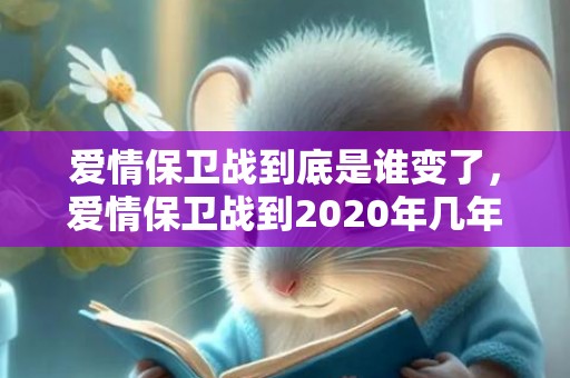 爱情保卫战到底是谁变了，爱情保卫战到2020年几年了