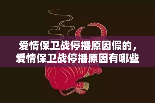 爱情保卫战停播原因假的，爱情保卫战停播原因有哪些