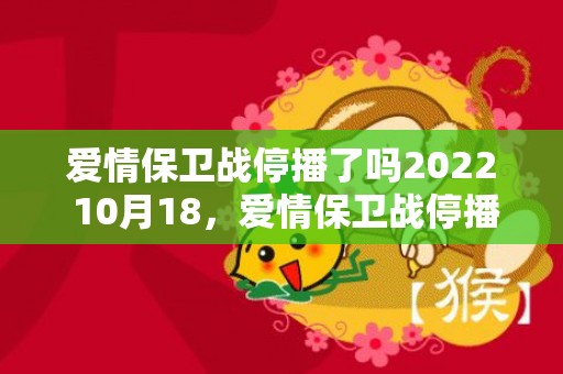 爱情保卫战停播了吗2022 10月18，爱情保卫战停播了吗知乎