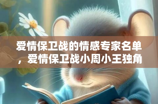爱情保卫战的情感专家名单，爱情保卫战小周小王独角戏