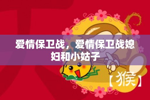 爱情保卫战，爱情保卫战媳妇和小姑子