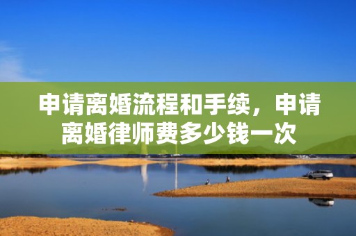 申请离婚流程和手续，申请离婚律师费多少钱一次