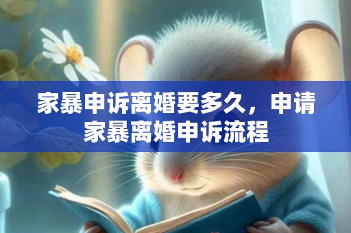 家暴申诉离婚要多久，申请家暴离婚申诉流程