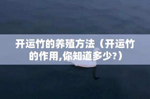 开运竹的养殖方法（开运竹的作用,你知道多少?）