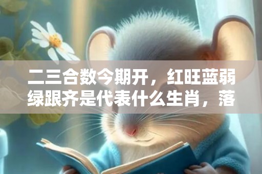 二三合数今期开，红旺蓝弱绿跟齐是代表什么生肖，落实词语解释