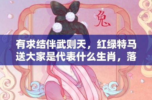 有求结伴武则天，红绿特马送大家是代表什么生肖，落实词语解释